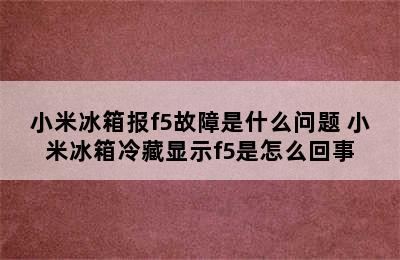 小米冰箱报f5故障是什么问题 小米冰箱冷藏显示f5是怎么回事